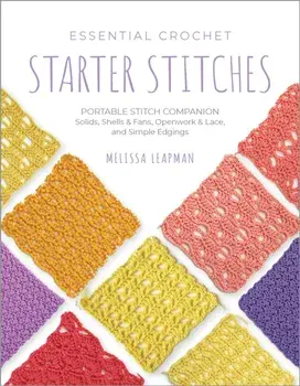 Essential Crochet Starter Stitches. Portable Stitch Companion: Solids, Shells & Fans, Openwork & Lace, and Simple Edgings, Paperback/Melissa Leapman