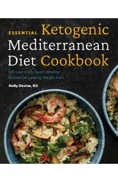 Essential Ketogenic Mediterranean Diet Cookbook: 100 Low-Carb, Heart-Healthy Recipes for Lasting Weight Loss - Molly Devine