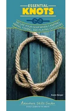 Essential Knots: Secure Your Gear When Camping, Hiking, Fishing, and Playing Outdoors - Karen Berger