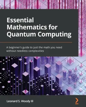 Essential Mathematics for Quantum Computing: A beginner's guide to just the math you need without needless complexities, Paperback/Iii Leonard S. Woody