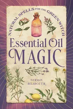 Essential Oil Magic: Natural Spells for the Green Witch, Hardcover/Vervain Helsdottir