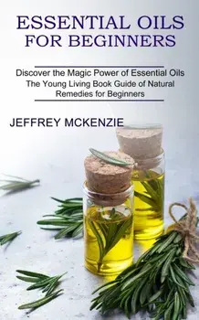 Essential Oils for Beginners: The Young Living Book Guide of Natural Remedies for Beginners (Discover the Magic Power of Essential Oils)/Jeffrey McKenzie
