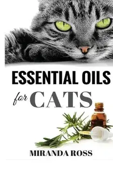 Essential Oils For Cats: Safe & Effective Therapies And Remedies To Keep Your Cat Healthy And Happy, Paperback/Miranda Ross