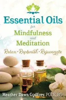Essential Oils for Mindfulness and Meditation: Relax, Replenish, and Rejuvenate, Paperback/Heather Dawn Godfrey