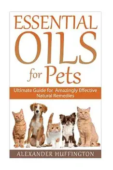 Essential Oils for Pets: Ultimate Guide for Amazingly Effective Natural Remedies for Pets, Paperback/Alexander Huffington