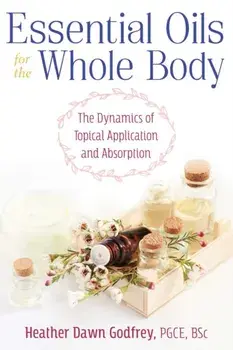 Essential Oils for the Whole Body. The Dynamics of Topical Application and Absorption, Paperback/Heather Godfrey