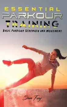 Essential Parkour Training: Basic Parkour Strength and Movement, Hardcover/Sam Fury