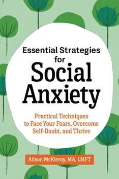 Essential Strategies for Social Anxiety: Practical Techniques to Face Your Fears, Overcome Self-Doubt, and Thrive/Ma Lmft McKleroy, Alison
