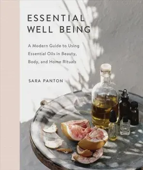 Essential Well Being: A Modern Guide to Using Essential Oils in Beauty, Body, and Home Rituals, Hardcover/Sara Panton