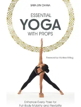 Essential Yoga With Props. Enhance Every Pose for Full-Body Mobility and Flexibility, Paperback/Sara Lyn Chana