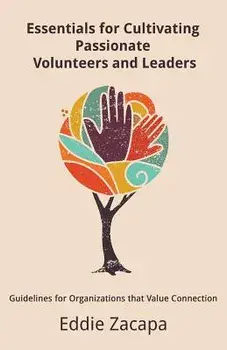 Essentials for Cultivating Passionate Volunteers and Leaders: Guidelines for Organizations That Value Connection, Paperback/Eddie a. Zacapa