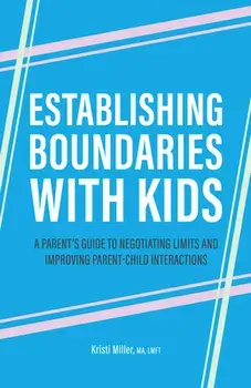 Establishing Boundaries with Kids: A Parent's Guide to Negotiating Limits and Improving Parent-Child Interactions, Paperback/Kristi Miller