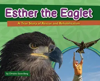 Esther the Eaglet: A True Story of Rescue and Rehabilitation, Hardcover/Christie Gove-Berg