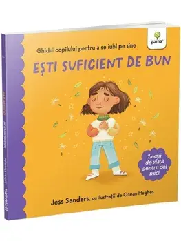 Esti suficient de bun. Ghidul copilului pentru a se iubi pe sine. Lectii de viata pentru cei mici/Jess Sanders