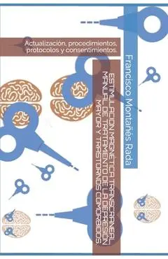 Estimulacion Magnética Transcraneal, Manual de Tratamiento de la Depresión Mayor Y Trastornos Comórbidos.: Actualización, procedimientos, protocolos y - Francisco Montanes Rada