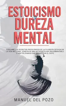 Estoicismo y dureza mental: Descubre los secretos psicolgicos de la filosofa estoica en la vida moderna. Construir una autodisciplina inquebrant, Paperback/Manuel del Pozo