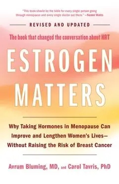 Estrogen Matters: Why Taking Hormones in Menopause Can Improve and Lengthen Women's Lives -- Without Raising the Risk of Breast Cancer - Avrum Bluming