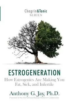 Estrogeneration: How Estrogenics Are Making You Fat, Sick, and Infertile - Anthony G. Jay
