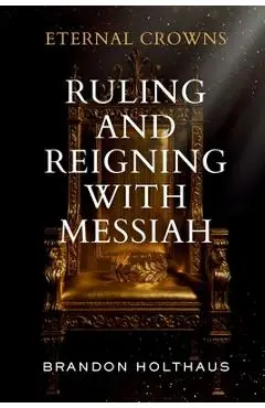 Eternal Crowns: Ruling and Reigning With Messiah - Brandon Holthaus
