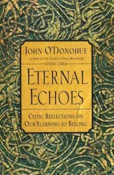 Eternal Echoes: Celtic Reflections on Our Yearning to Belong, Paperback/John O'Donohue