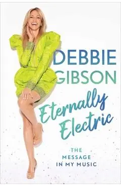 Eternally Electric: The Message in My Music - Debbie Gibson