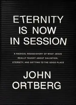 Eternity Is Now in Session: A Radical Rediscovery of What Jesus Really Taught about Salvation, Eternity, and Getting to the Good Place, Hardcover/John Ortberg