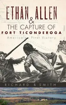Ethan Allen & the Capture of Fort Ticonderoga, Hardcover/Richard B. Smith