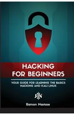 Ethical Hacking for Beginners: A Step by Step Guide for you to Learn the Fundamentals of CyberSecurity and Hacking - Ramon Adrian Nastase