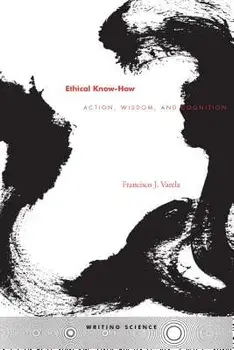 Ethical Know-How: Action, Wisdom, and Cognition, Paperback/Francisco J. Varela