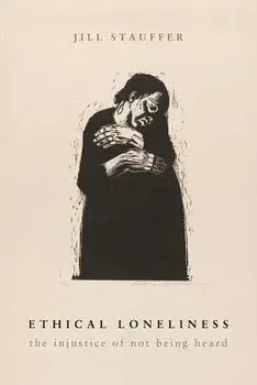 Ethical Loneliness: The Injustice of Not Being Heard, Paperback/Jill Stauffer