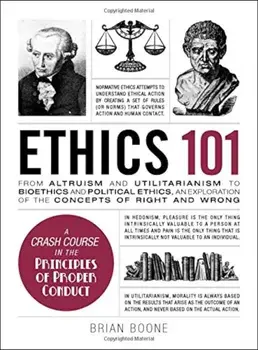 Ethics 101: From Altruism and Utilitarianism to Bioethics and Political Ethics, an Exploration of the Concepts of Right and Wrong, Hardcover/Brian Boone