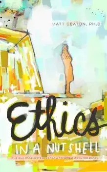 Ethics in a Nutshell: The Philosopher's Approach to Morality in 100 Pages, Paperback/Matt Deaton Ph. D.