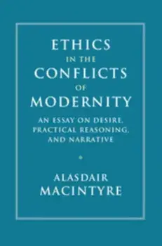 Ethics in the Conflicts of Modernity. An Essay on Desire, Practical Reasoning, and Narrative, Paperback/Alasdair MacIntyre