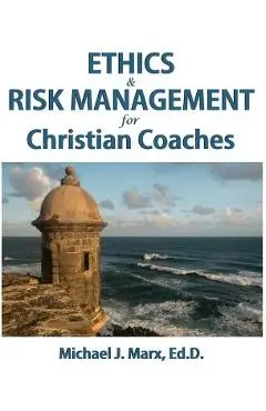 Ethics & Risk Management for Christian Coaches - Michael J. Marx
