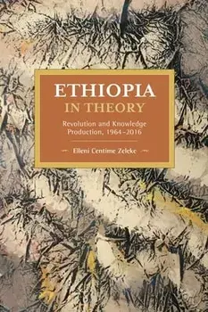 Ethiopia in Theory: Revolution and Knowledge Production, 1964-2016, Paperback/Elleni Centime Zeleke