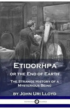 Etidorhpa or the End of Earth: The Strange History of a Mysterious Being - John Uri Lloyd