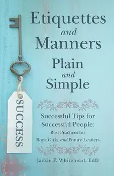 Etiquettes and Manners Plain and Simple: Successful Tips for Successful People: Best Practices for Boys, Girls, and Future Leaders, Paperback/Jackie F. Whitehead Edd