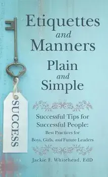 Etiquettes and Manners Plain and Simple: Successful Tips for Successful People: Best Practices for Boys, Girls, and Future Leaders, Hardcover/Jackie F. Whitehead Edd