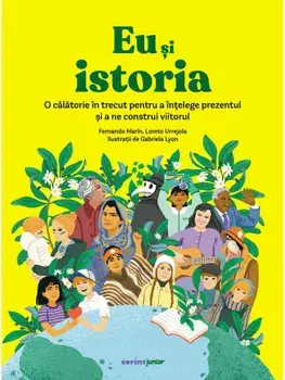 Eu si istoria. O calatorie in trecut pentru a intelege prezentul si a ne construi viitorul/Fernando Marin, Loreto Urrejola