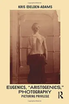 Eugenics, 'Aristogenics', Photography. Picturing Privilege, Hardback/Kris Belden-Adams