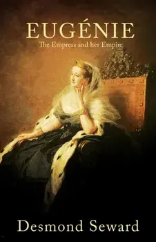 Eugenie: The Empress and her Empire, Paperback/Desmond Seward