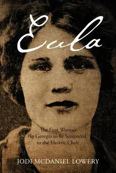Eula: The First Woman in Georgia to Be Sentenced to the Electric Chair/Jodi McDaniel Lowery