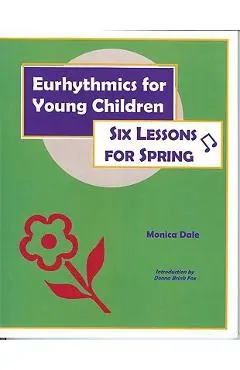 Eurhythmics for Young Children: Six Lessons for Spring - Monica Dale