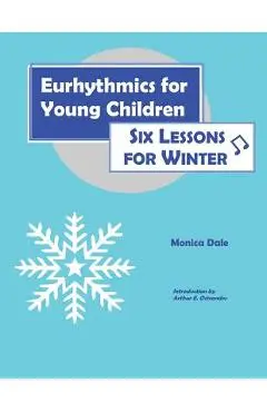 Eurhythmics for Young Children: Six Lessons for Winter - Monica Dale