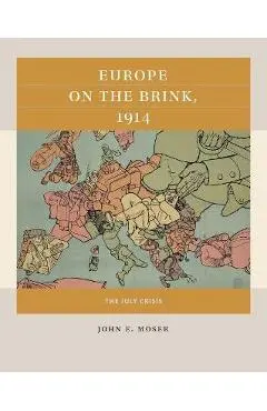 Europe on the Brink, 1914: The July Crisis - John E. Moser