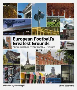 European Football's Greatest Grounds. One Hundred Must-See Football Venues, Hardback/Leon Gladwell