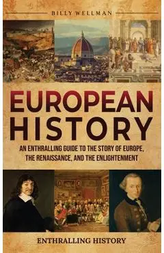 European History: An Enthralling Guide to the Story of Europe, the Renaissance, and the Enlightenment - Billy Wellman