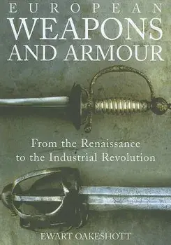 European Weapons and Armour: From the Renaissance to the Industrial Revolution, Paperback/Ewart Oakeshott