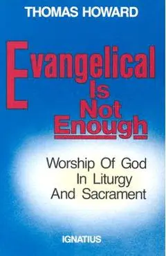 Evangelical is Not Enough: Worship of God in Liturgy and Sacrament - Thomas Howard