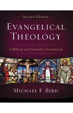 Evangelical Theology, Second Edition: A Biblical and Systematic Introduction - Michael F. Bird